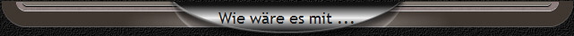 Wie w�re es mit ...